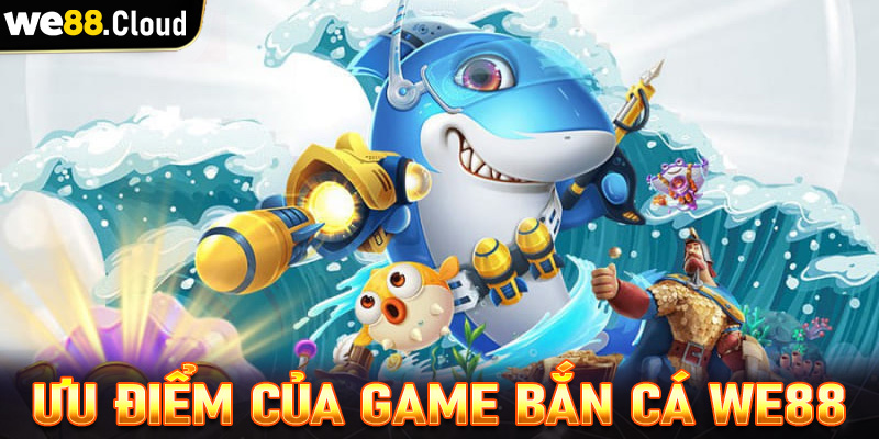 Những ưu điểm tạo lên sự hấp dẫn của sảnh game bắn cá we88 